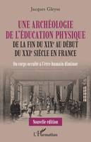 Une archéologique de l'éducation physique, De la fin du xixe au début du xxie siècle en france - du corps occulté à l'être humain diminué