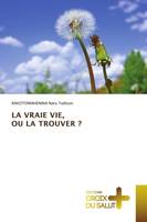 LA VRAIE VIE, OU LA TROUVER ?