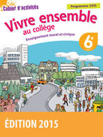 Vivre ensemble au Collège Enseignement moral et civique 6e 2015 Cahier d'activités de l'élève