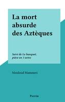 La mort absurde des Aztèques, Suivi de Le banquet, pièce en 3 actes