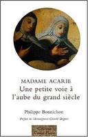 Madame Acarie, une petite voie à l'aube du grand siècle, une petite voie à lÂ´aube du grand siècle