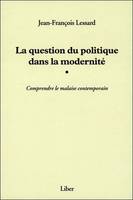 La question du politique dans la modernité - Comprendre la malaise contemporain, comprendre le malaise contemporain