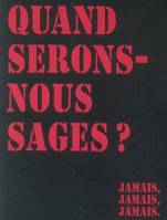 QUAND SERONS-NOUS SAGES...JAMAIS, JAMAIS, JAMAIS !, jamais, jamais, jamais