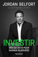 Jordan Belfort, le loup de Wall Street : Investir, Mes secrets pour gagner en bourse