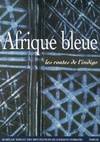 Afrique bleue. Les routes de l'indigo, les routes de l'indigo