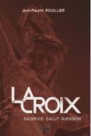 La Croix. Sacrifice, Salut, Guérison, Sacrifice, salut et guérison