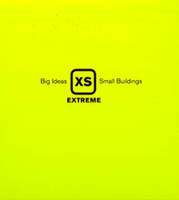XS EXTREME: BIG IDEAS, SMALL BUILDINGS