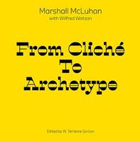 From Cliche to Archetype Marschall McLuhan /anglais