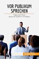 Vor Publikum sprechen, Tipps und Tricks gegen die Angst vor Vorträgen