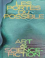 Les portes du possible : art & science-fiction : exposition, Metz, Centre Pompidou-Metz, du 5 novemb, ART & SCIENCE-FICTION