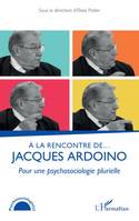 À la rencontre de… Jacques Ardoino, Pour une psychosociologie plurielle