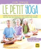 Le petit yoga, Comment bâtir des cours de yoga pour les enfants de 5 à 11 ans avec des jeux, des exercices et des contes pour grandir