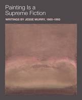 Painting Is a Supreme Fiction: Writings by Jesse Murry, 1980-1993 /anglais