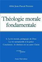 6, Théologie morale fondamentale - Tome 6, La loi morale, pédagogie de Dieu - La vie surnaturelle et la grâce - Conclusion : le chrétien est un autre Christ