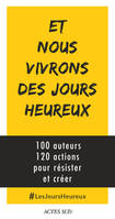 Et nous vivrons des jours heureux , 100 auteurs, 120 actions pour résister et créer