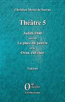 Théâtre 5, Judith 1940 suivi de La place du pauvre - et de Oran, ciel clair