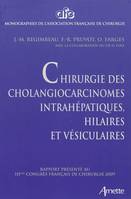 Chirurgie des cholangiocarcinomes intrahépatiques hilaires et vésiculaires rapport présenté au 111e congrès français de chirurgie, Paris 30 septembre-2 octobre 2009, rapport présenté au 111e congrès français de chirurgie, Paris 30 septembre-2 octobre 2009