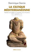 La Celtique méditerranéenne Ne, habitats et sociétés en Languedoc et en Provence, VIIIe-IIe siècle av. J.-C.