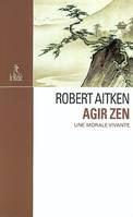 Agir zen - Une morale vivante, une morale vivante