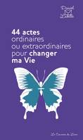 44 actes ordinaires ou extraordinaires pour changer ma vie