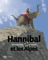 Hannibal et les Alpes / une traversée, un mythe, une traversée, un mythe