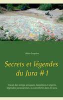 Secrets et légendes du Jura, 1, Traces des temps antiques, fantômes et esprits, légendes jurassiennes, la sorcellerie dans le Jura, Traces des temps antiques, fantômes et esprits, légendes jurassiennes, la sorcellerie dans le Jura.