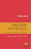 Construire notre république, Introduction à la pensée politique congolaise - J. KASA-VUBU, P. LUMUMBA, J. MOBUTU, L.-D. KABILA