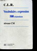 Vocabulaire et expression, 500 exercices, niveau CM, 500 exercices