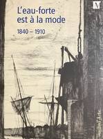 L'eau-forte est à la mode, 1840-1910