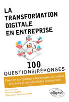 La transformation digitale en entreprise, 100 questions-réponses pour en comprendre les enjeux, la mettre en place et en bénéficier pleinement