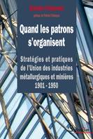 Quand les patrons s’organisent, Stratégies et pratiques de l’Union des industries métallurgiques et minières 1901-1950