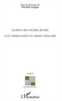 LE POINT DE VUE DES JEUNES SUR LORIENTATION DES JEUNES EN MILIEU SCOLAIRE, Sous la direction de Michèle GUIGUE