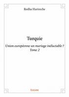 Turquie-Union européenne un mariage inéluctable ?, 2, Turquie - Tome 2, Union européenne un mariage inéluctable ?