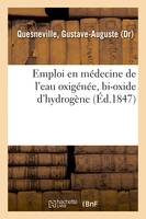 Emploi en médecine de l'eau oxigénée, bi-oxide d'hydrogène