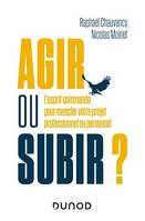 Agir ou subir ?, L'esprit commando pour muscler votre projet professionnel ou personnel