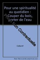 Pour une spiritualite au quotidien - couper du bois, porter de l'eau, couper du bois, porter de l'eau