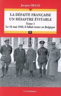 Une défaite française, un désastre évitable, Tome 1, Le 16 mai 1940, il fallait rester en Belgique, La défaite française, un désastre évitable (T.1), Le 16 mai 1940, il fallait rester en Belgique