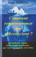 Comment reprogrammer son subconscient ?, Des méthodes simples pour devenir la personne que vous avez toujours rêvé d'être