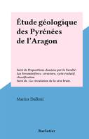 Étude géologique des Pyrénées de l'Aragon, Suivi de Propositions données par la Faculté : Les Foraminifères : structure, cycle évolutif, classification. Suivi de : La circulation de la sève brute.