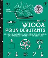 Wicca pour débutants, Le guide complet sur les croyances, la magie, la sorcellerie et les rituels wiccans