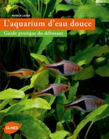 L'Aquarium d'eau douce. Guide pratique du débutant, guide pratique du débutant