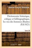 Dictionnaire historique, critique et bibliographique, contenant les vies des hommes illustres. T.28