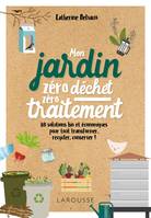 Mon jardin zéro déchet, zéro traitement, 80 solutions bio et économiques, pour tout transformer, recycler, conserver !