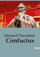 Confucius, Une notice biographique de Edouard Chavannes sur Confucius et le confucianisme