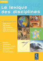 Le lexique des disciplines, cycle 3 / un dictionnaire avec 1225 mots, 40 cartes, 150 schémas, 200 il