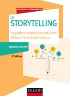 Storytelling - 2e éd. - Le guide pratique pour raconter efficacement votre marque, Le guide pratique pour raconter efficacement votre marque