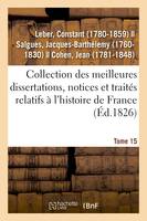 Collection des meilleures dissertations, notices et traités relatifs à l'histoire de France. Tome 15, composée de pièces rares ou qui n'ont jamais été publiées séparément