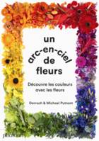 Un arc-en-ciel de fleurs: Découvre les couleurs avec les fleurs