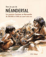 Dans les pas de Néandertal, Les premiers hommes en normandie de 500000 à 5000 ans avant notre ère