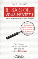 Je sais que vous mentez ! L'art de détecter ceux qui vous trompent, l'art de détecter ceux qui vous trompent